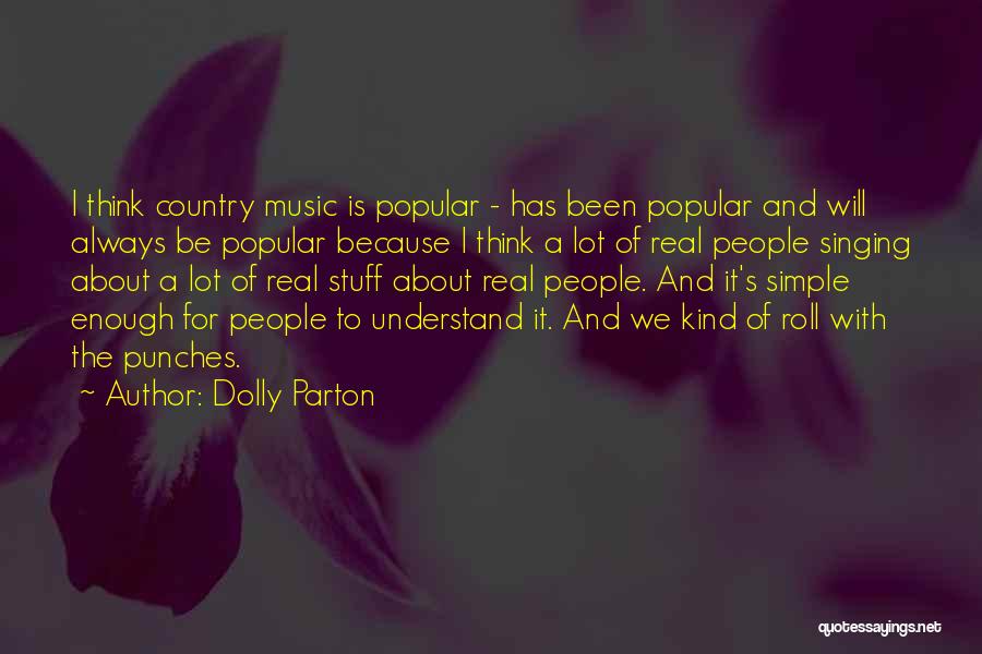 Dolly Parton Quotes: I Think Country Music Is Popular - Has Been Popular And Will Always Be Popular Because I Think A Lot