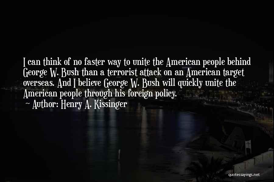 Henry A. Kissinger Quotes: I Can Think Of No Faster Way To Unite The American People Behind George W. Bush Than A Terrorist Attack