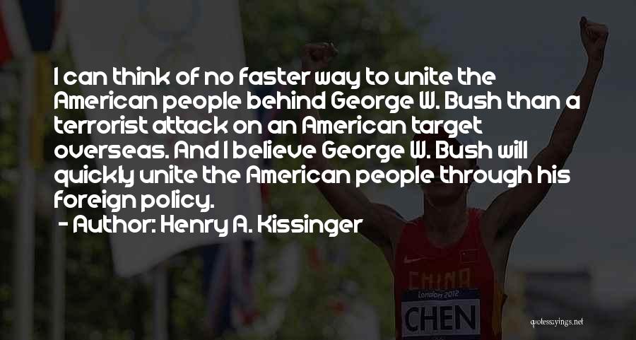 Henry A. Kissinger Quotes: I Can Think Of No Faster Way To Unite The American People Behind George W. Bush Than A Terrorist Attack