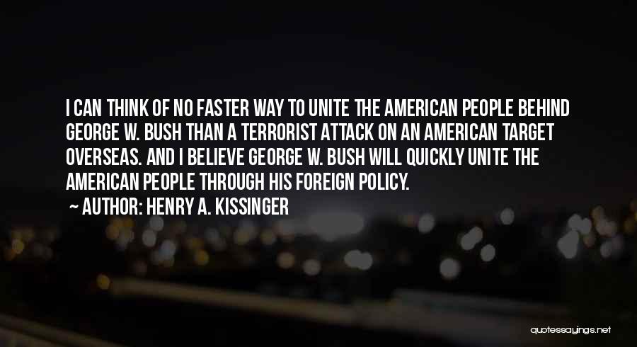 Henry A. Kissinger Quotes: I Can Think Of No Faster Way To Unite The American People Behind George W. Bush Than A Terrorist Attack