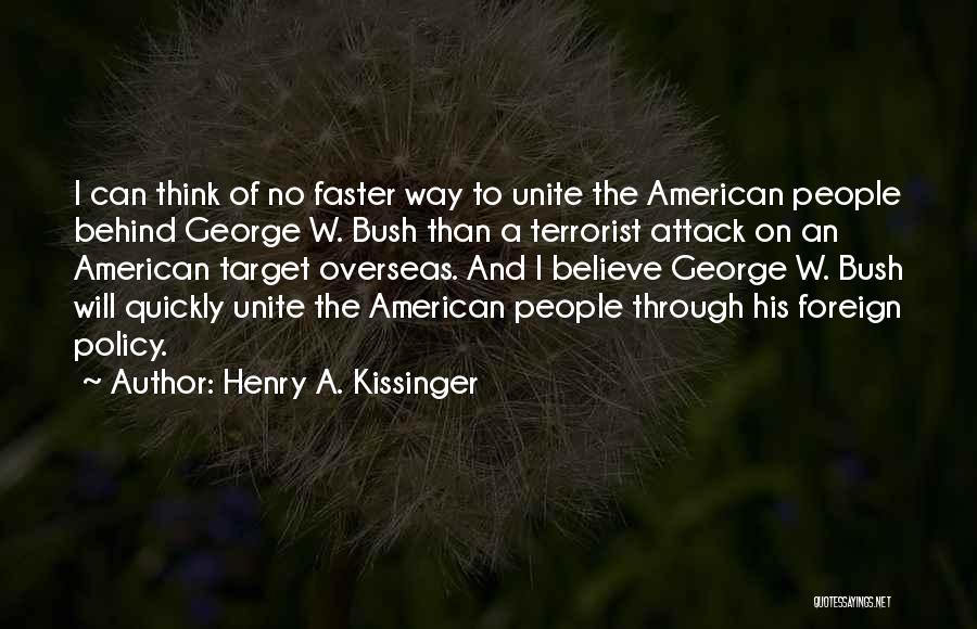 Henry A. Kissinger Quotes: I Can Think Of No Faster Way To Unite The American People Behind George W. Bush Than A Terrorist Attack