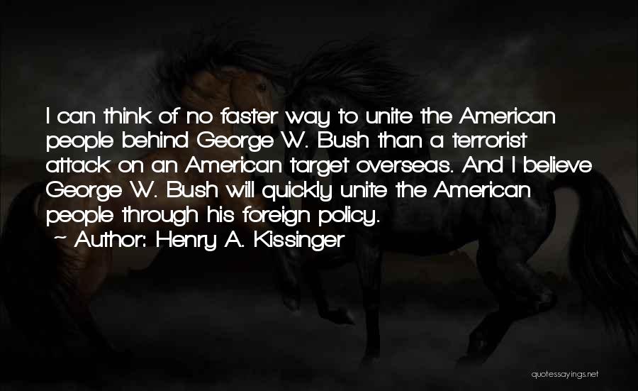 Henry A. Kissinger Quotes: I Can Think Of No Faster Way To Unite The American People Behind George W. Bush Than A Terrorist Attack