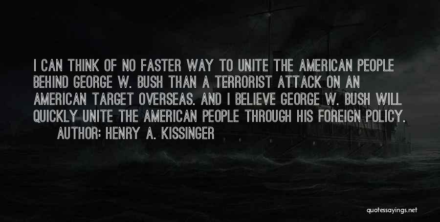 Henry A. Kissinger Quotes: I Can Think Of No Faster Way To Unite The American People Behind George W. Bush Than A Terrorist Attack