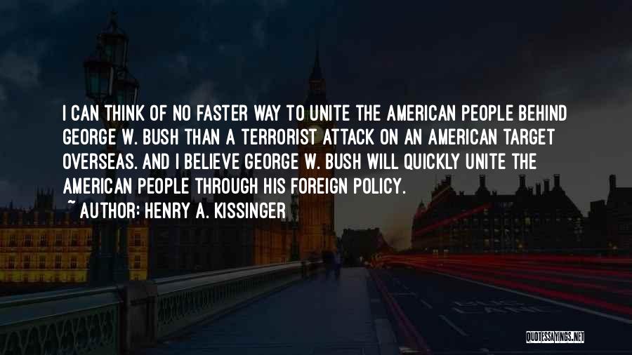 Henry A. Kissinger Quotes: I Can Think Of No Faster Way To Unite The American People Behind George W. Bush Than A Terrorist Attack