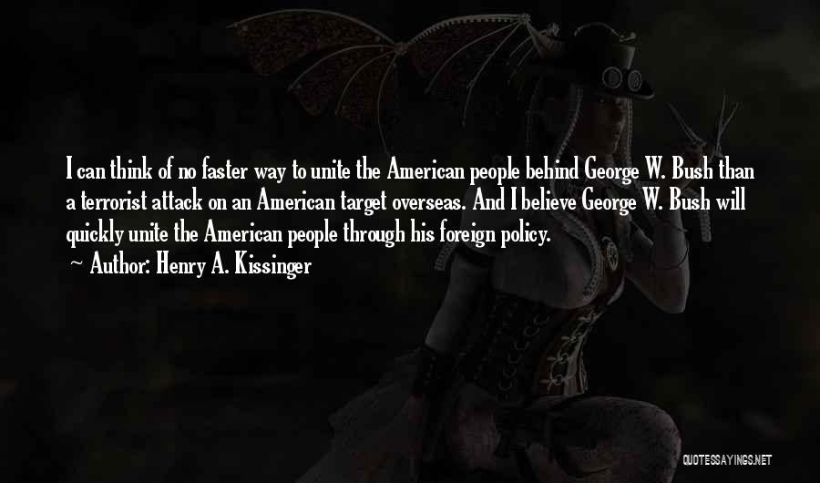 Henry A. Kissinger Quotes: I Can Think Of No Faster Way To Unite The American People Behind George W. Bush Than A Terrorist Attack