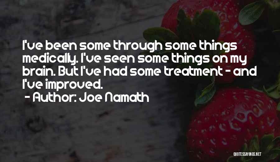 Joe Namath Quotes: I've Been Some Through Some Things Medically. I've Seen Some Things On My Brain. But I've Had Some Treatment -