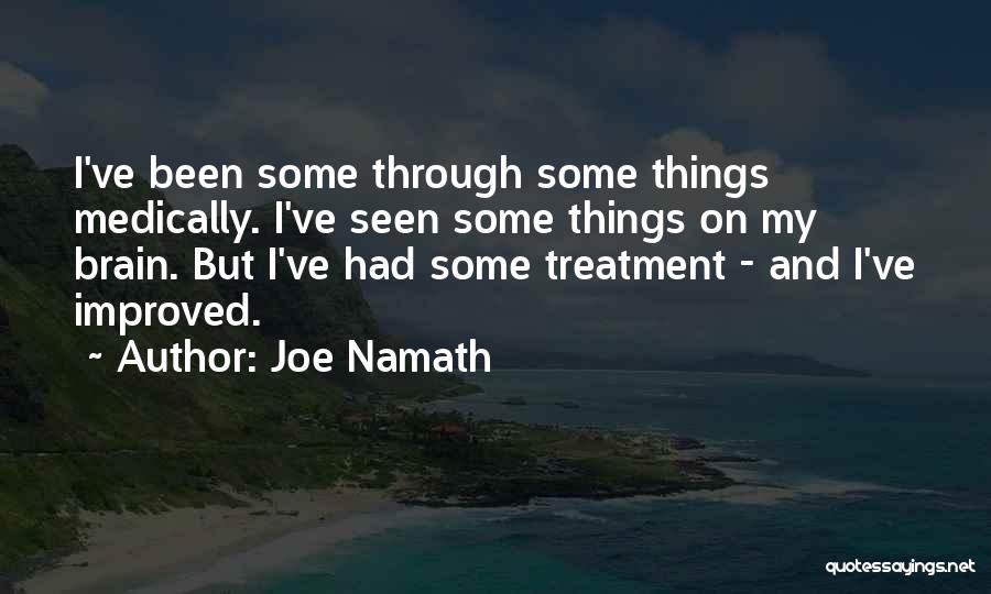 Joe Namath Quotes: I've Been Some Through Some Things Medically. I've Seen Some Things On My Brain. But I've Had Some Treatment -
