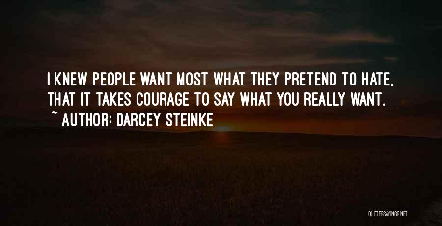 Darcey Steinke Quotes: I Knew People Want Most What They Pretend To Hate, That It Takes Courage To Say What You Really Want.