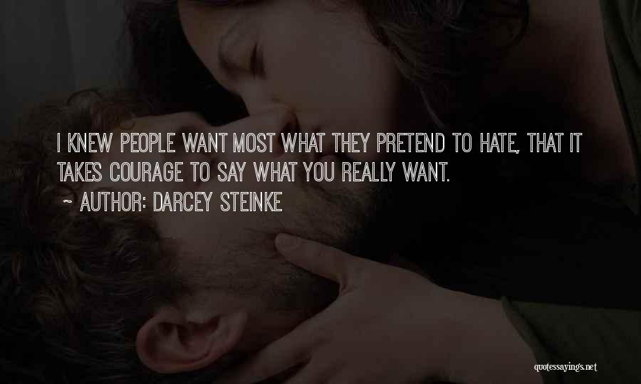 Darcey Steinke Quotes: I Knew People Want Most What They Pretend To Hate, That It Takes Courage To Say What You Really Want.
