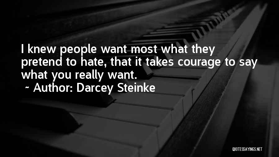 Darcey Steinke Quotes: I Knew People Want Most What They Pretend To Hate, That It Takes Courage To Say What You Really Want.