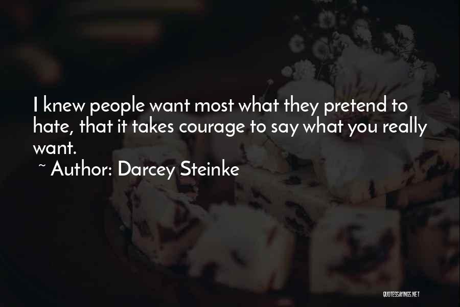 Darcey Steinke Quotes: I Knew People Want Most What They Pretend To Hate, That It Takes Courage To Say What You Really Want.