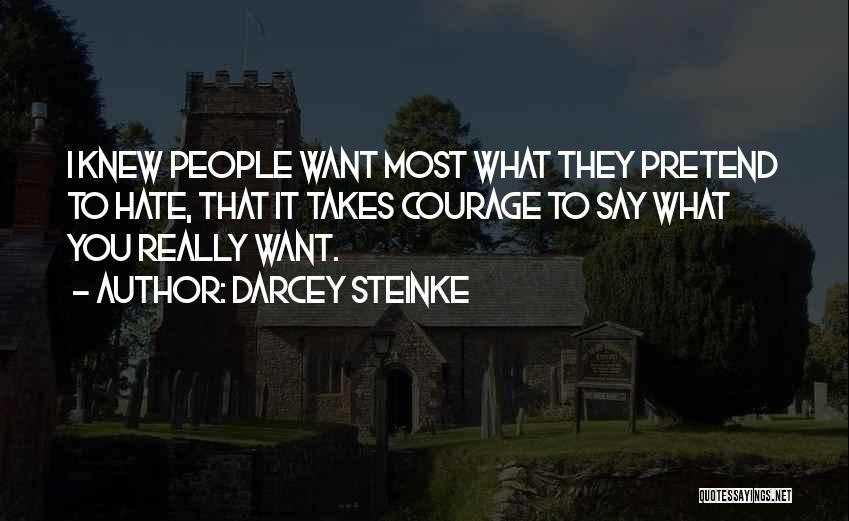 Darcey Steinke Quotes: I Knew People Want Most What They Pretend To Hate, That It Takes Courage To Say What You Really Want.