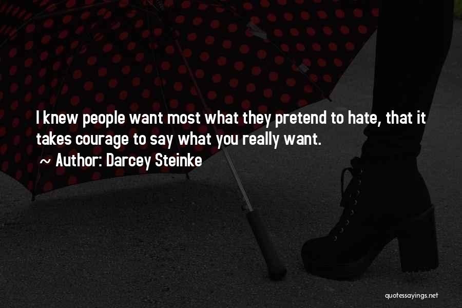 Darcey Steinke Quotes: I Knew People Want Most What They Pretend To Hate, That It Takes Courage To Say What You Really Want.