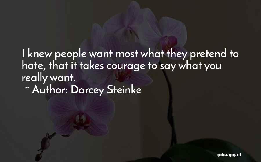 Darcey Steinke Quotes: I Knew People Want Most What They Pretend To Hate, That It Takes Courage To Say What You Really Want.