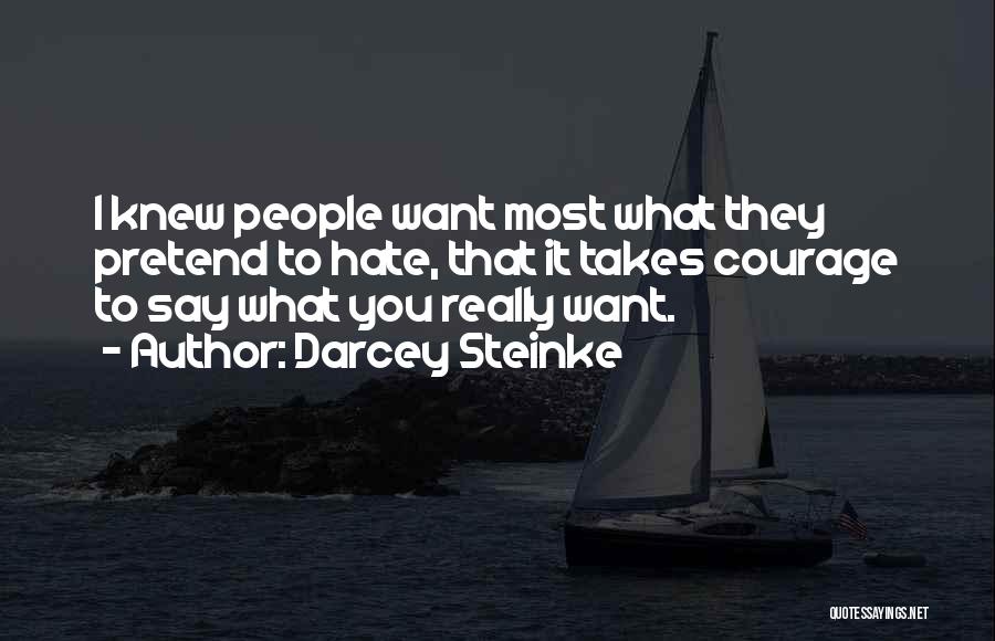 Darcey Steinke Quotes: I Knew People Want Most What They Pretend To Hate, That It Takes Courage To Say What You Really Want.