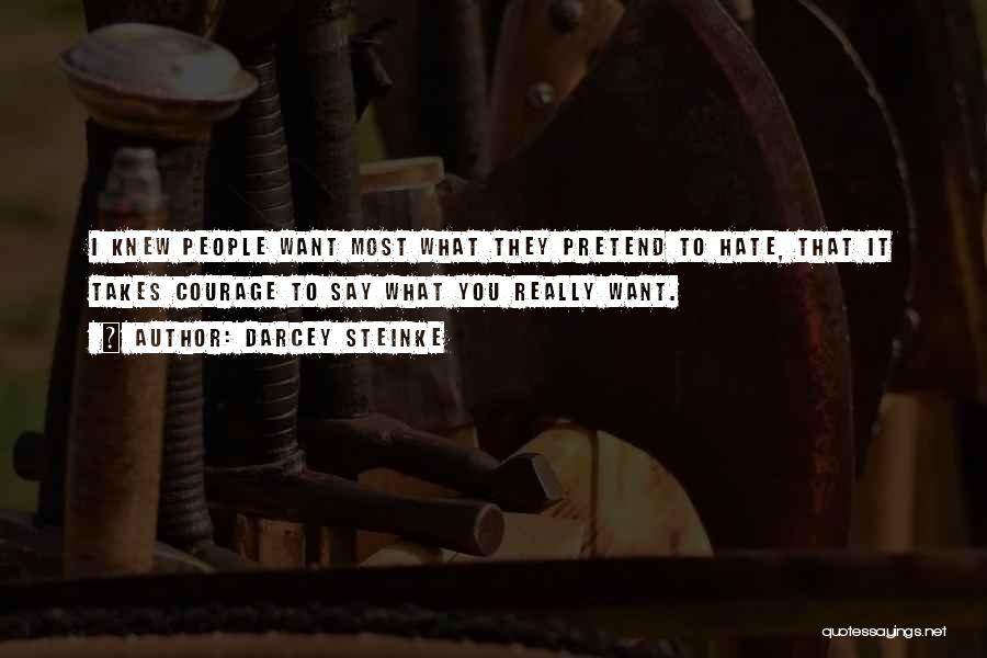 Darcey Steinke Quotes: I Knew People Want Most What They Pretend To Hate, That It Takes Courage To Say What You Really Want.