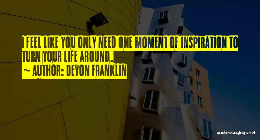 DeVon Franklin Quotes: I Feel Like You Only Need One Moment Of Inspiration To Turn Your Life Around.