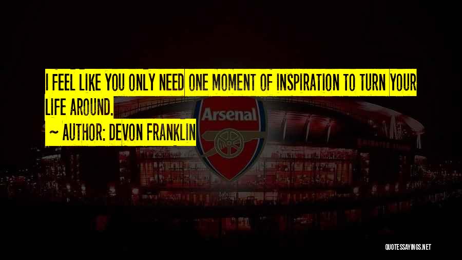 DeVon Franklin Quotes: I Feel Like You Only Need One Moment Of Inspiration To Turn Your Life Around.