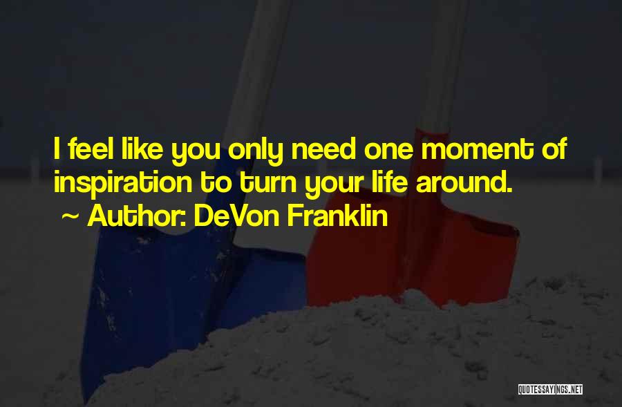 DeVon Franklin Quotes: I Feel Like You Only Need One Moment Of Inspiration To Turn Your Life Around.