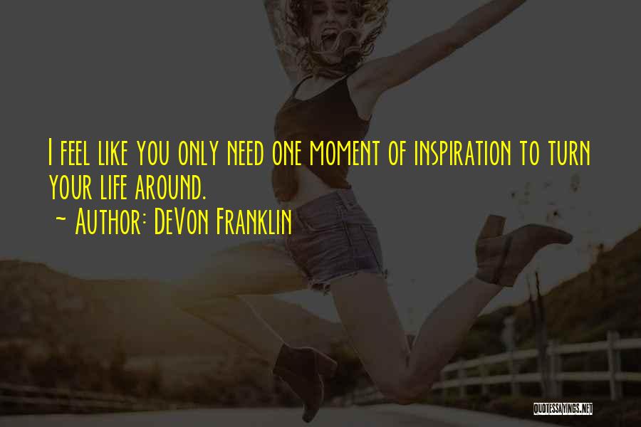 DeVon Franklin Quotes: I Feel Like You Only Need One Moment Of Inspiration To Turn Your Life Around.