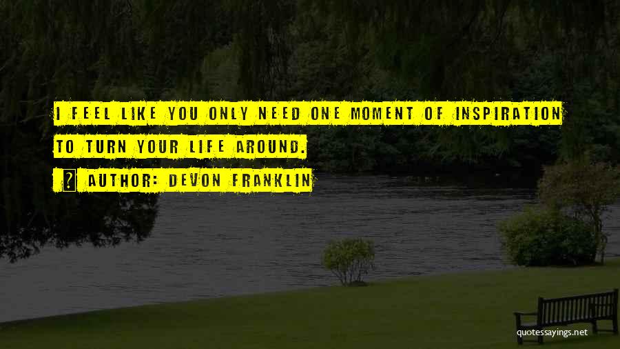 DeVon Franklin Quotes: I Feel Like You Only Need One Moment Of Inspiration To Turn Your Life Around.