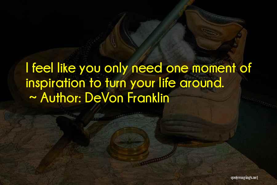 DeVon Franklin Quotes: I Feel Like You Only Need One Moment Of Inspiration To Turn Your Life Around.