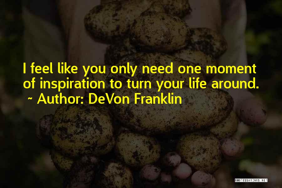 DeVon Franklin Quotes: I Feel Like You Only Need One Moment Of Inspiration To Turn Your Life Around.
