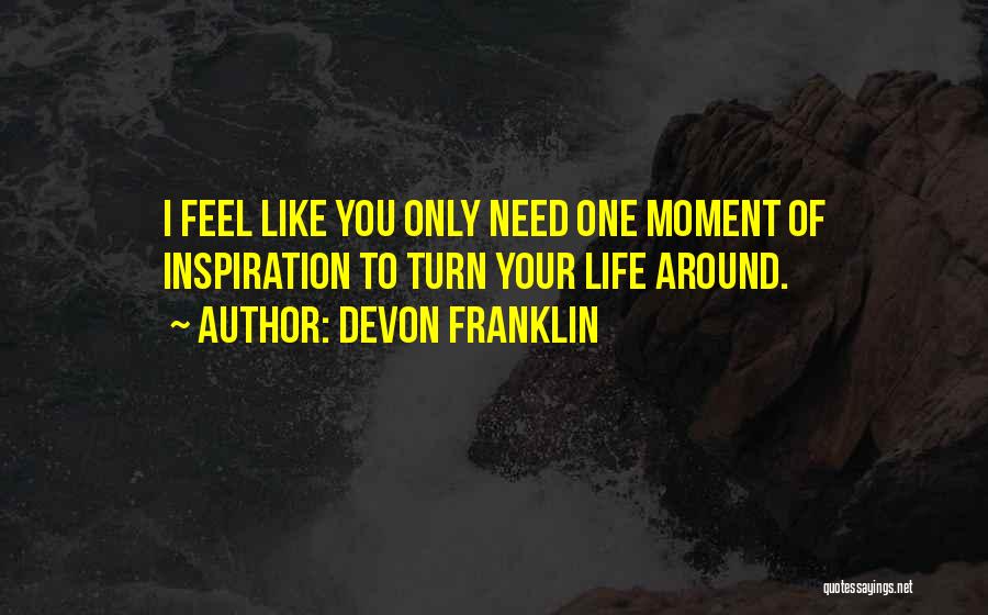 DeVon Franklin Quotes: I Feel Like You Only Need One Moment Of Inspiration To Turn Your Life Around.