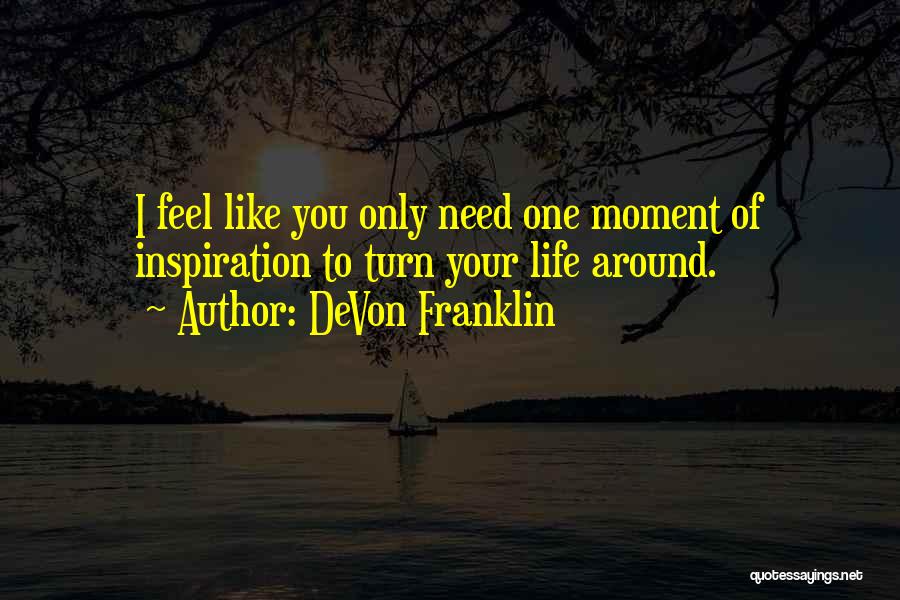 DeVon Franklin Quotes: I Feel Like You Only Need One Moment Of Inspiration To Turn Your Life Around.