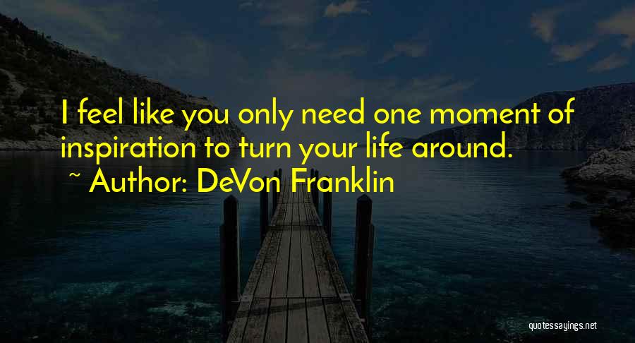 DeVon Franklin Quotes: I Feel Like You Only Need One Moment Of Inspiration To Turn Your Life Around.
