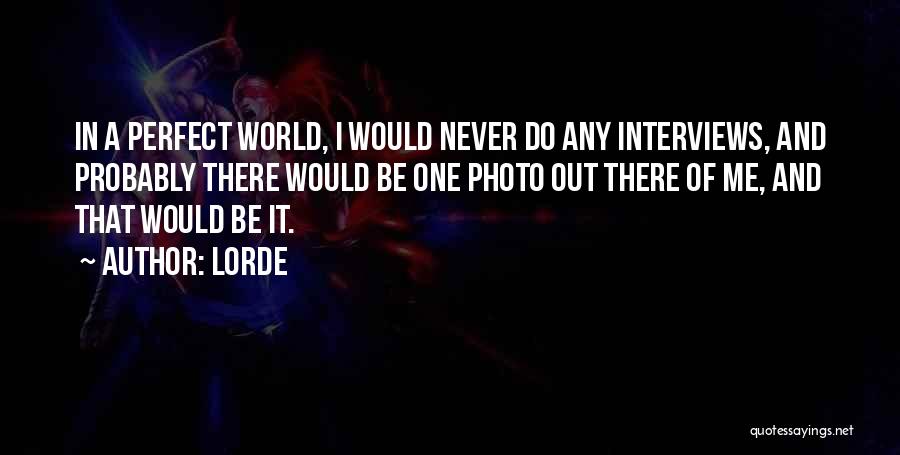 Lorde Quotes: In A Perfect World, I Would Never Do Any Interviews, And Probably There Would Be One Photo Out There Of