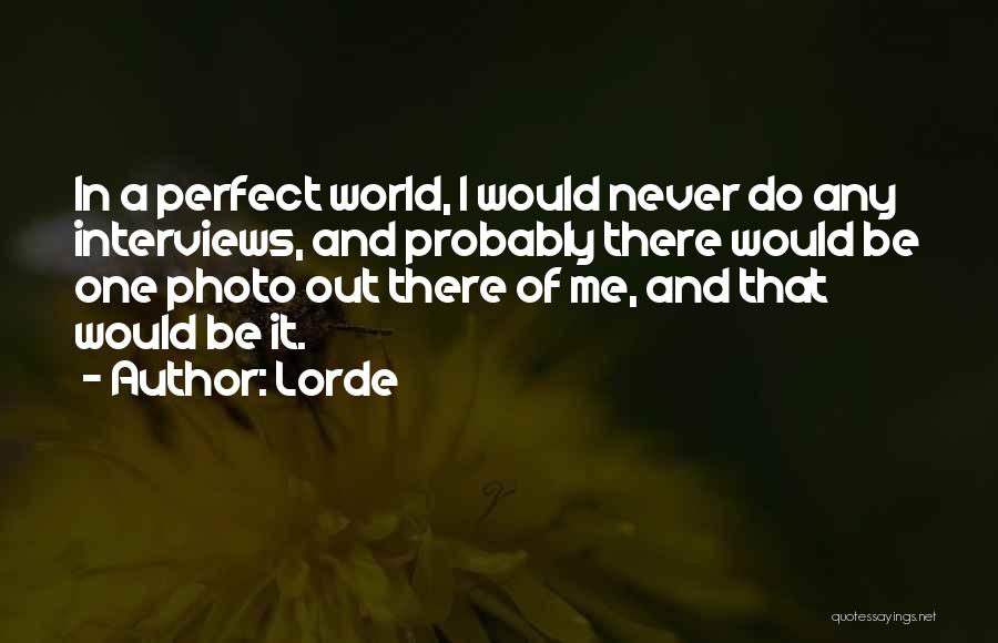 Lorde Quotes: In A Perfect World, I Would Never Do Any Interviews, And Probably There Would Be One Photo Out There Of