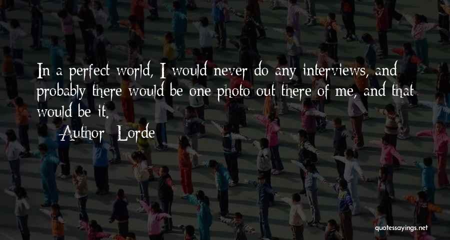 Lorde Quotes: In A Perfect World, I Would Never Do Any Interviews, And Probably There Would Be One Photo Out There Of