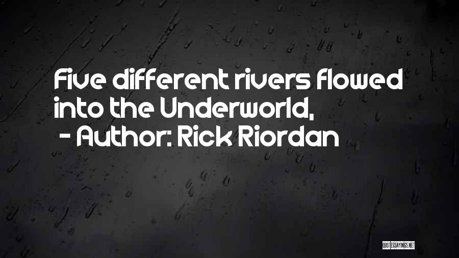 Rick Riordan Quotes: Five Different Rivers Flowed Into The Underworld,