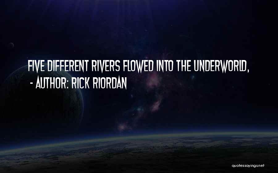 Rick Riordan Quotes: Five Different Rivers Flowed Into The Underworld,