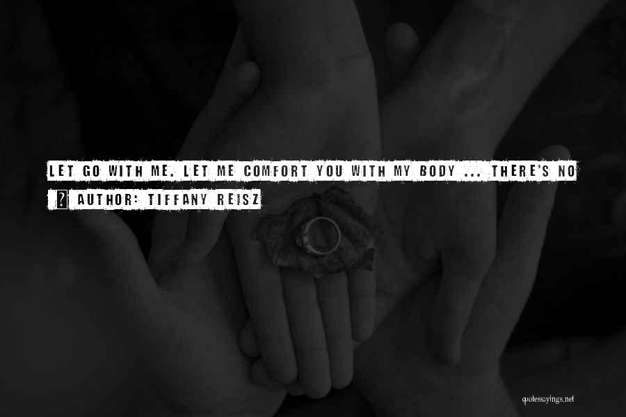 Tiffany Reisz Quotes: Let Go With Me. Let Me Comfort You With My Body ... There's No Shame In Forgetting For A Night