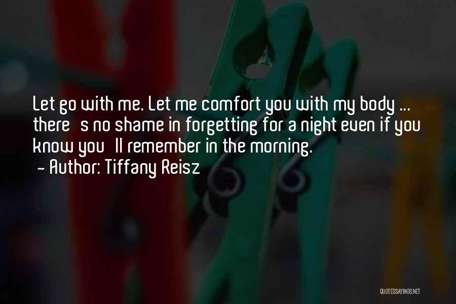Tiffany Reisz Quotes: Let Go With Me. Let Me Comfort You With My Body ... There's No Shame In Forgetting For A Night