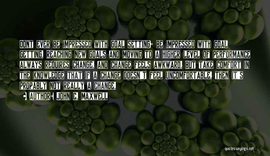 John C. Maxwell Quotes: Dont Ever Be Impressed With Goal Setting; Be Impressed With Goal Getting. Reaching New Goals And Moving To A Higher
