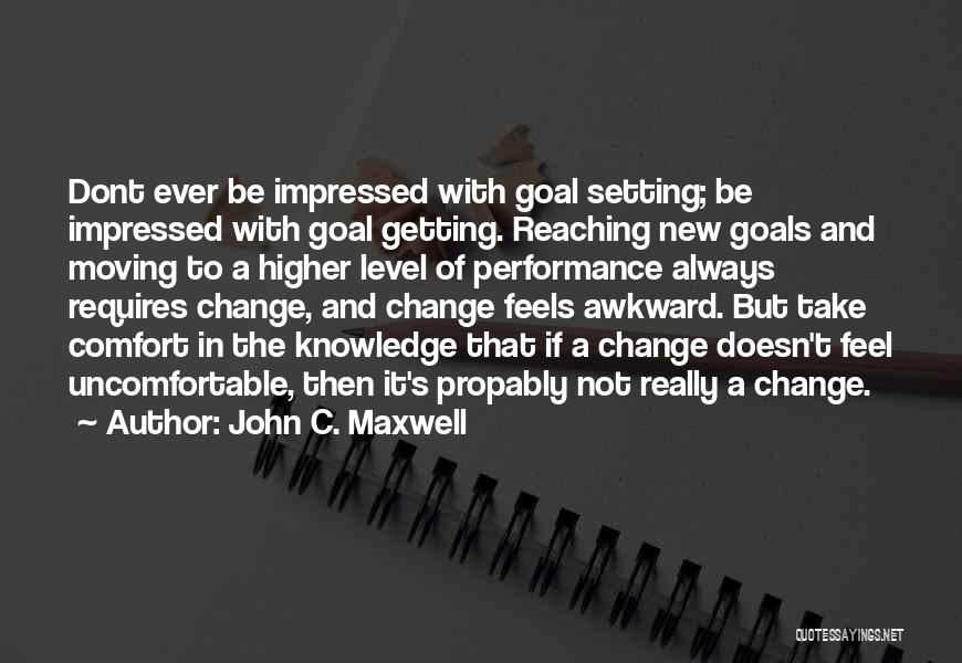 John C. Maxwell Quotes: Dont Ever Be Impressed With Goal Setting; Be Impressed With Goal Getting. Reaching New Goals And Moving To A Higher