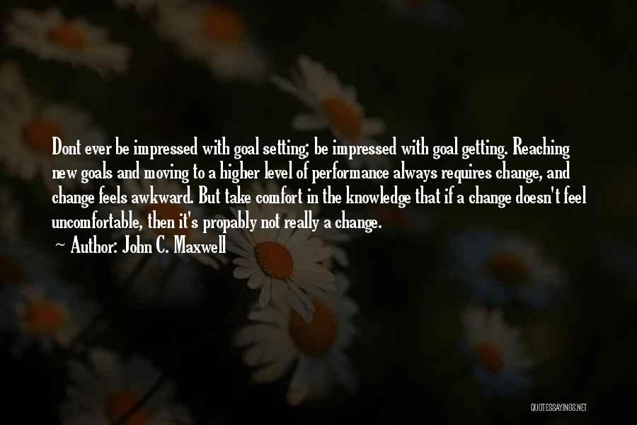 John C. Maxwell Quotes: Dont Ever Be Impressed With Goal Setting; Be Impressed With Goal Getting. Reaching New Goals And Moving To A Higher