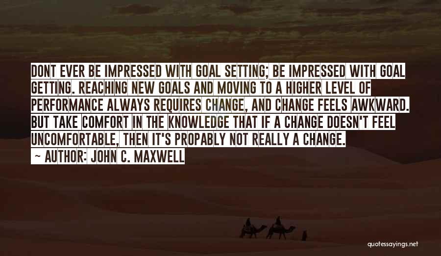 John C. Maxwell Quotes: Dont Ever Be Impressed With Goal Setting; Be Impressed With Goal Getting. Reaching New Goals And Moving To A Higher