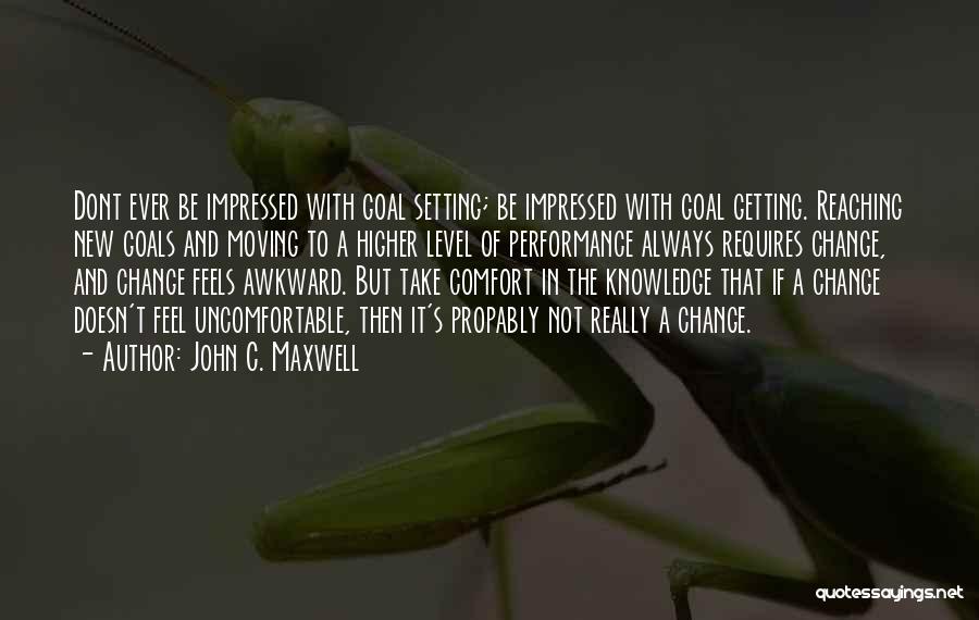 John C. Maxwell Quotes: Dont Ever Be Impressed With Goal Setting; Be Impressed With Goal Getting. Reaching New Goals And Moving To A Higher