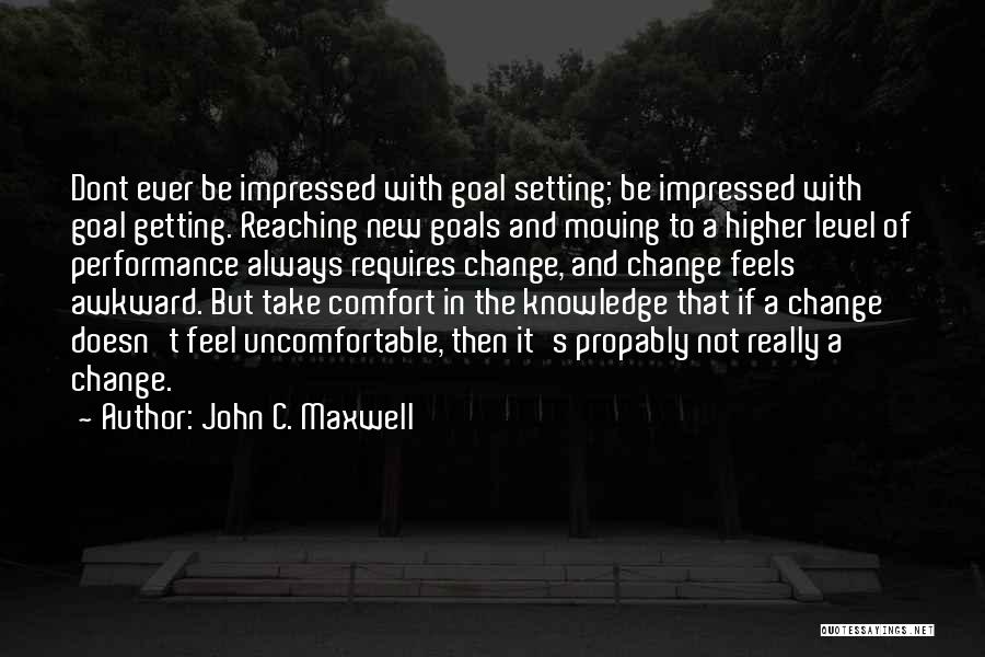 John C. Maxwell Quotes: Dont Ever Be Impressed With Goal Setting; Be Impressed With Goal Getting. Reaching New Goals And Moving To A Higher