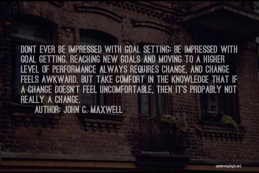 John C. Maxwell Quotes: Dont Ever Be Impressed With Goal Setting; Be Impressed With Goal Getting. Reaching New Goals And Moving To A Higher