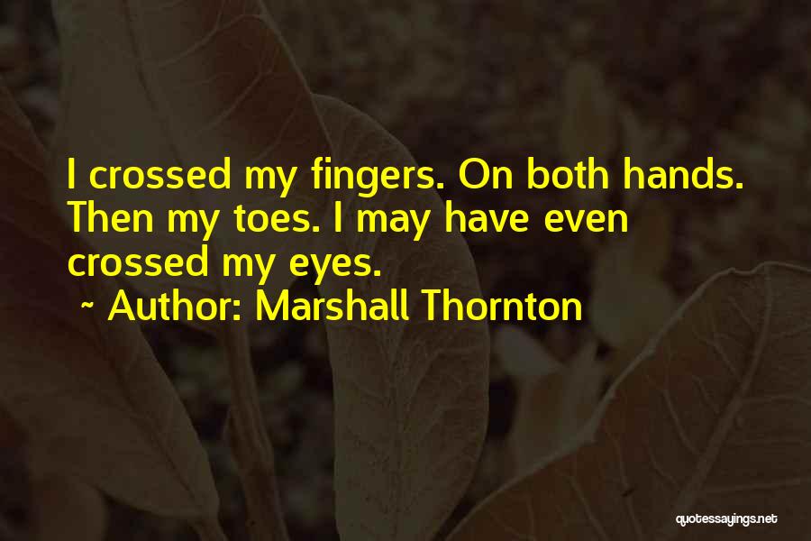 Marshall Thornton Quotes: I Crossed My Fingers. On Both Hands. Then My Toes. I May Have Even Crossed My Eyes.