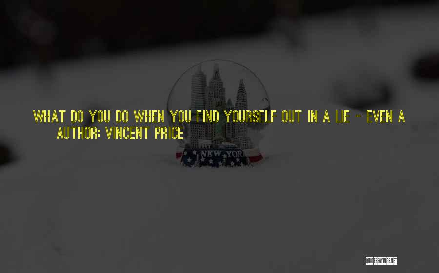 Vincent Price Quotes: What Do You Do When You Find Yourself Out In A Lie - Even A White One? Well, One Thing