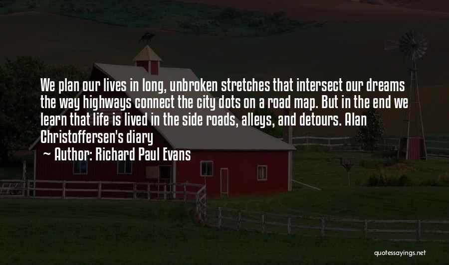 Richard Paul Evans Quotes: We Plan Our Lives In Long, Unbroken Stretches That Intersect Our Dreams The Way Highways Connect The City Dots On