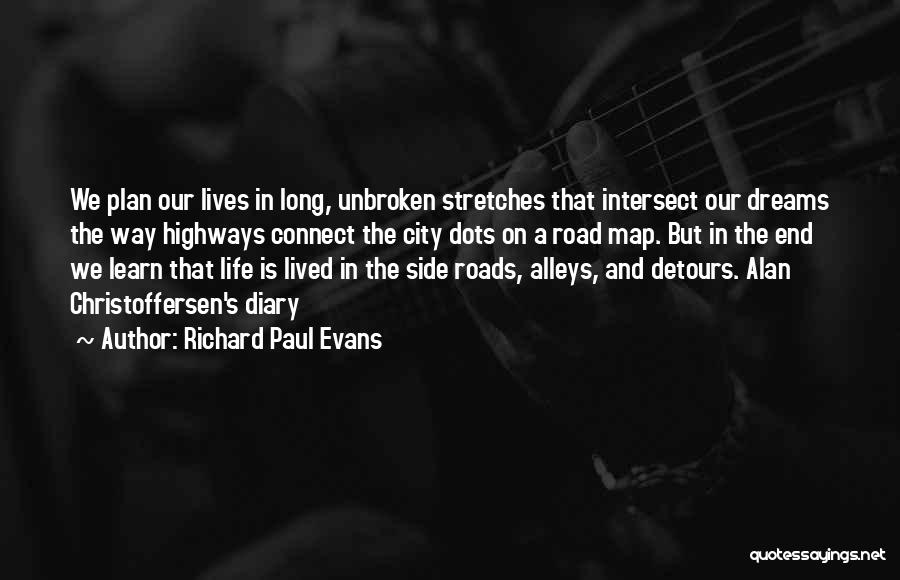 Richard Paul Evans Quotes: We Plan Our Lives In Long, Unbroken Stretches That Intersect Our Dreams The Way Highways Connect The City Dots On