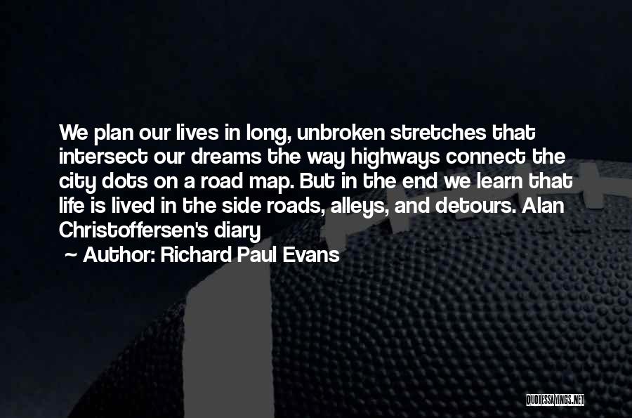 Richard Paul Evans Quotes: We Plan Our Lives In Long, Unbroken Stretches That Intersect Our Dreams The Way Highways Connect The City Dots On