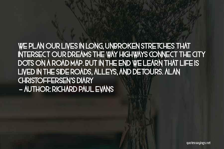 Richard Paul Evans Quotes: We Plan Our Lives In Long, Unbroken Stretches That Intersect Our Dreams The Way Highways Connect The City Dots On